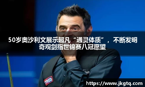50岁奥沙利文展示超凡“通灵体质”，不断发明奇观剑指世锦赛八冠愿望