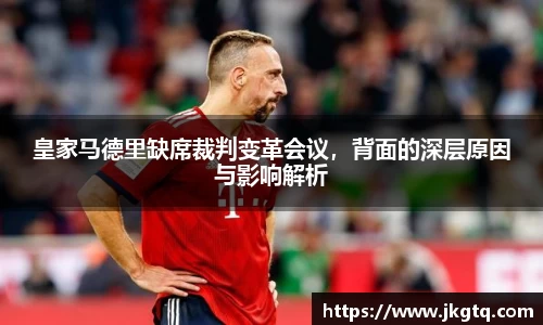 皇家马德里缺席裁判变革会议，背面的深层原因与影响解析