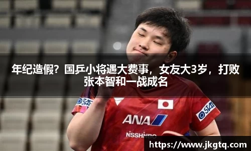 年纪造假？国乒小将遇大费事，女友大3岁，打败张本智和一战成名